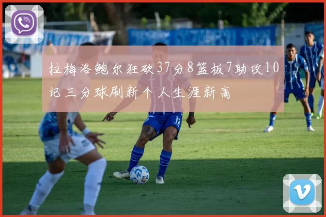 拉梅洛鲍尔狂砍37分8篮板7助攻10记三分球刷新个人生涯新高