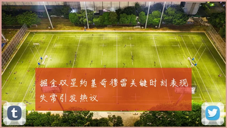 掘金双星约基奇穆雷关键时刻表现失常引发热议